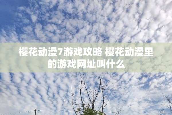 樱花动漫7游戏攻略 樱花动漫里的游戏网址叫什么