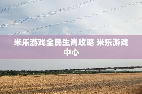 米乐游戏全民生肖攻略 米乐游戏中心