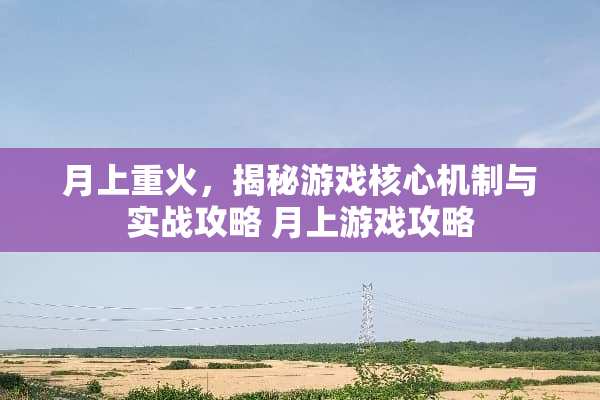 月上重火，揭秘游戏核心机制与实战攻略 月上游戏攻略