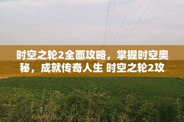 时空之轮2全面攻略，掌握时空奥秘，成就传奇人生 时空之轮2攻略