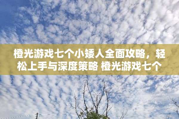 橙光游戏七个小矮人全面攻略，轻松上手与深度策略 橙光游戏七个小矮人攻略
