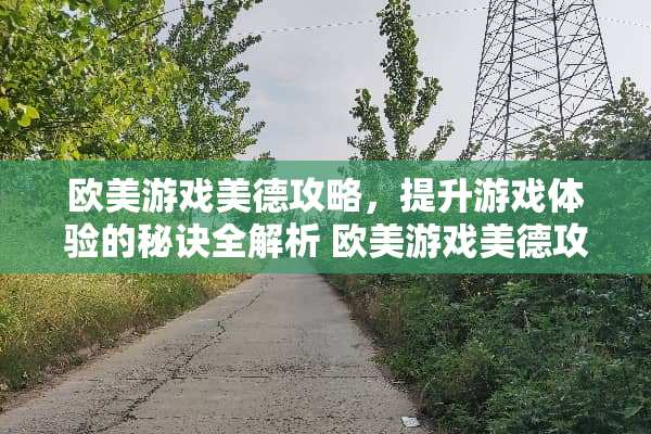 欧美游戏美德攻略，提升游戏体验的秘诀全解析 欧美游戏美德攻略下载