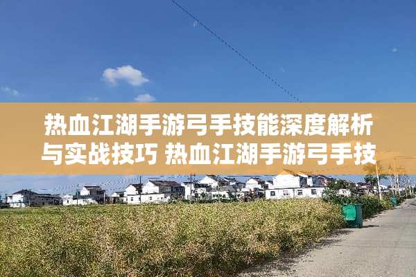 热血江湖手游弓手技能深度解析与实战技巧 热血江湖手游弓手技能
