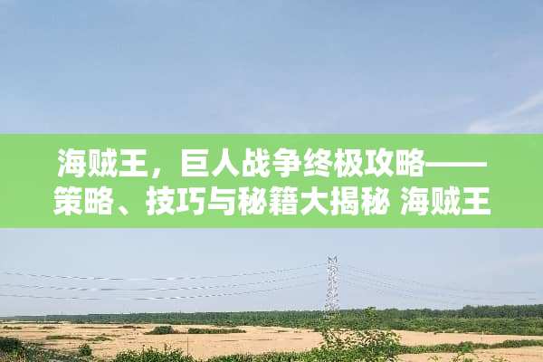 海贼王，巨人战争终极攻略——策略、技巧与秘籍大揭秘 海贼王巨人战争攻略