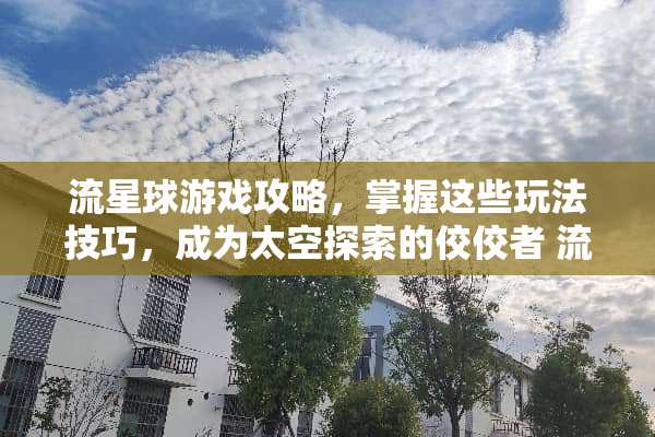 流星球游戏攻略，掌握这些玩法技巧，成为太空探索的佼佼者 流星球的玩法技巧