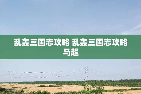 乱轰三国志攻略 乱轰三国志攻略马超