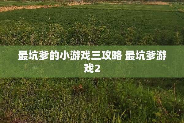 最坑爹的小游戏三攻略 最坑爹游戏2