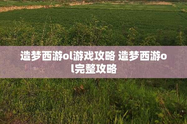 造梦西游ol游戏攻略 造梦西游ol完整攻略