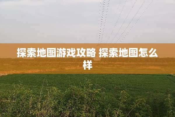 探索地图游戏攻略 探索地图怎么样