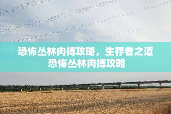 恐怖丛林肉搏攻略，生存者之道 恐怖丛林肉搏攻略