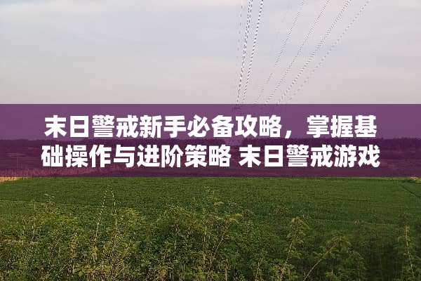 末日警戒新手必备攻略，掌握基础操作与进阶策略 末日警戒游戏攻略新手