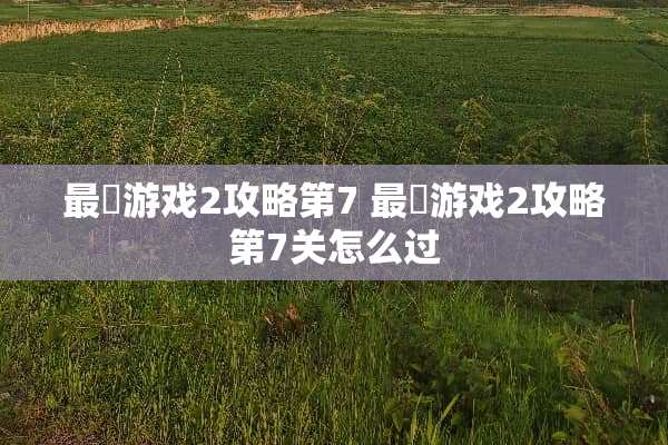 最囧游戏2攻略第7 最囧游戏2攻略第7关怎么过