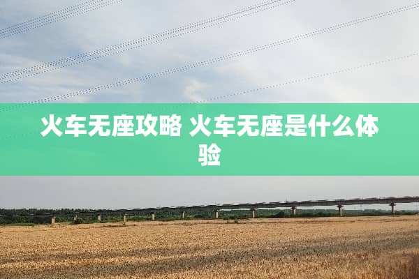 火车无座攻略 火车无座是什么体验