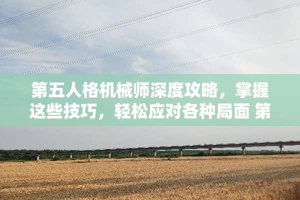 第五人格机械师深度攻略，掌握这些技巧，轻松应对各种局面 第五人格机械师攻略