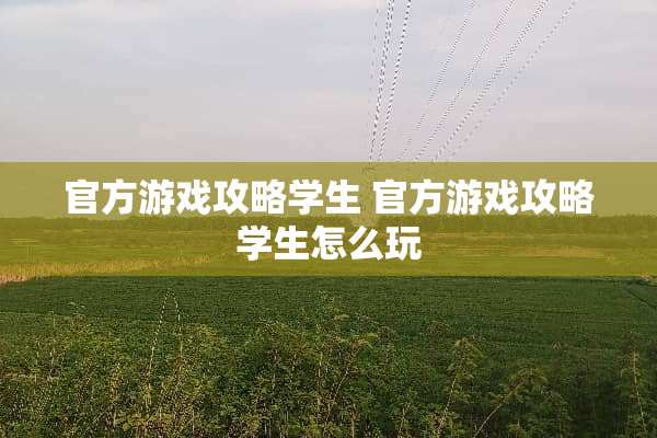 官方游戏攻略学生 官方游戏攻略学生怎么玩