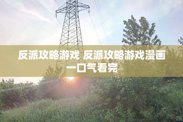 反派攻略游戏 反派攻略游戏漫画一口气看完
