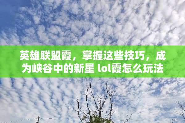 英雄联盟霞，掌握这些技巧，成为峡谷中的新星 lol霞怎么玩法