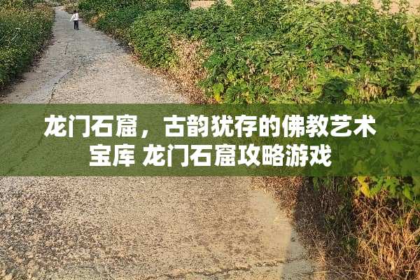 龙门石窟，古韵犹存的佛教艺术宝库 龙门石窟攻略游戏