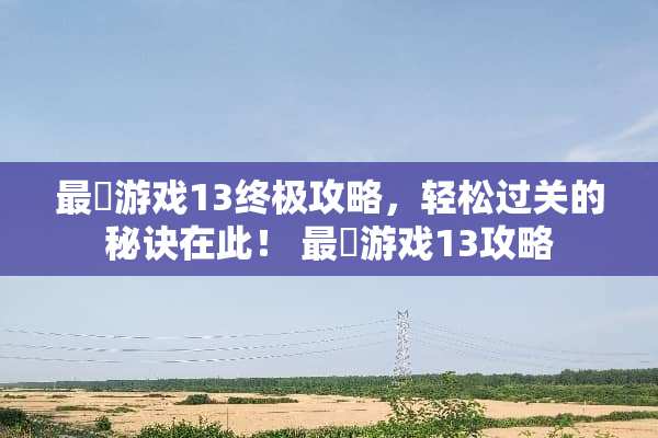 最囧游戏13终极攻略，轻松过关的秘诀在此！ 最囧游戏13攻略