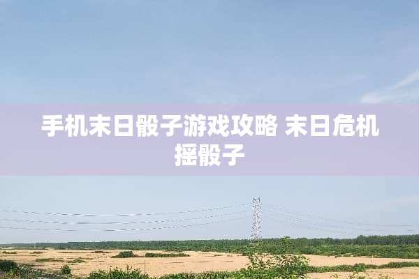 手机末日**游戏攻略 末日危机摇**