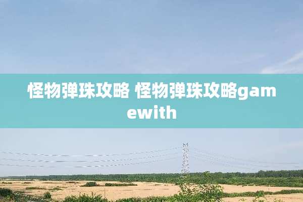 怪物弹珠攻略 怪物弹珠攻略gamewith