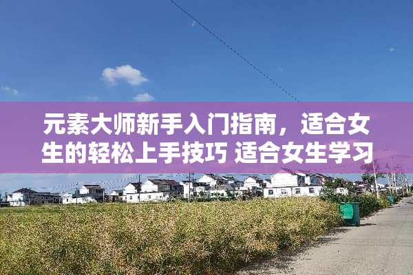 元素大师新手入门指南，适合女生的轻松上手技巧 适合女生学习的技能