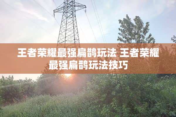 王者荣耀最强扁鹊玩法 王者荣耀最强扁鹊玩法技巧