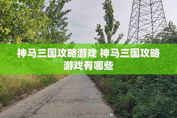 神马三国攻略游戏 神马三国攻略游戏有哪些