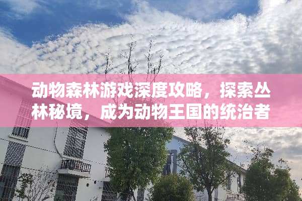 动物森林游戏深度攻略，探索丛林秘境，成为动物王国的统治者 动物森林游戏攻略图文