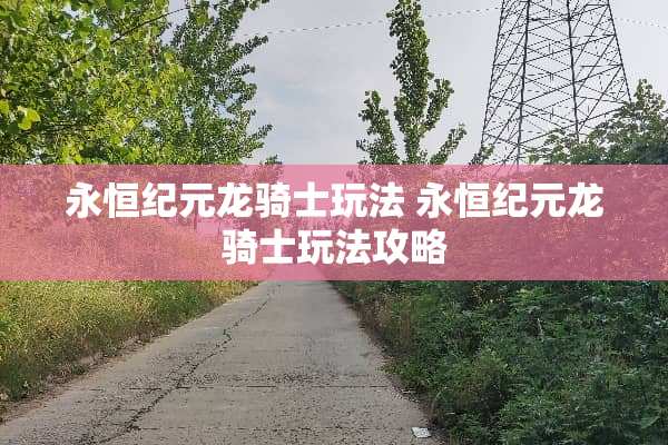 永恒纪元龙骑士玩法 永恒纪元龙骑士玩法攻略