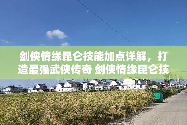 剑侠情缘昆仑技能加点详解，打造最强武侠传奇 剑侠情缘昆仑技能加点