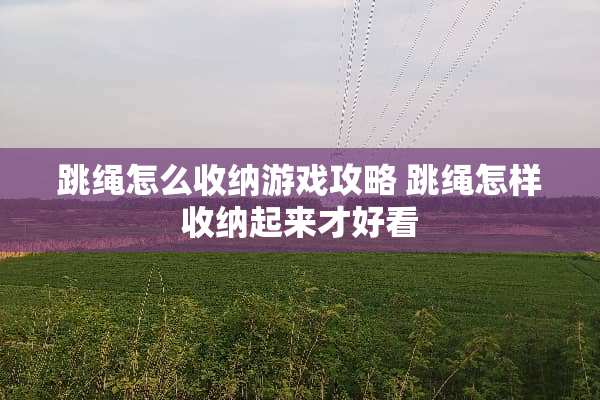 跳绳怎么收纳游戏攻略 跳绳怎样收纳起来才好看
