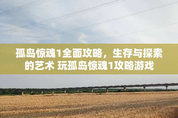 孤岛惊魂1全面攻略，生存与探索的艺术 玩孤岛惊魂1攻略游戏