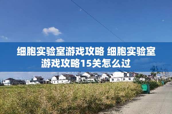 细胞实验室游戏攻略 细胞实验室游戏攻略15关怎么过