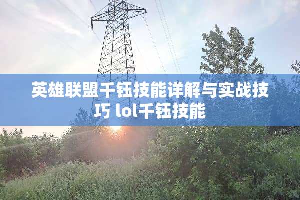 英雄联盟千钰技能详解与实战技巧 lol千钰技能