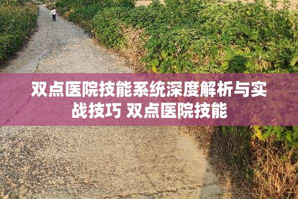 双点医院技能系统深度解析与实战技巧 双点医院技能