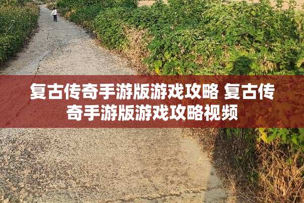 复古传奇手游版游戏攻略 复古传奇手游版游戏攻略视频