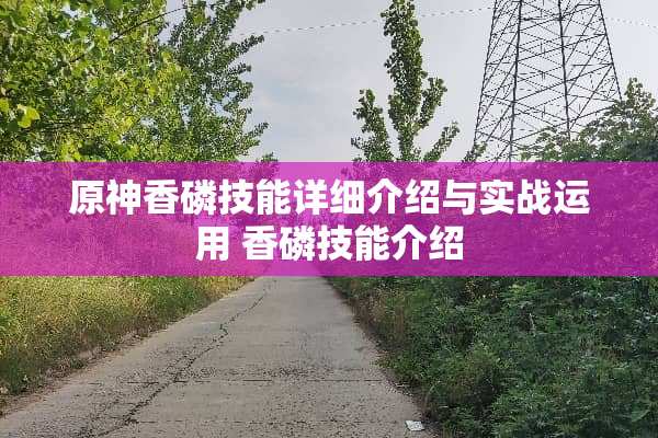 原神香磷技能详细介绍与实战运用 香磷技能介绍