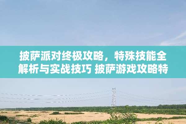 披萨派对终极攻略，特殊技能全解析与实战技巧 披萨游戏攻略特殊