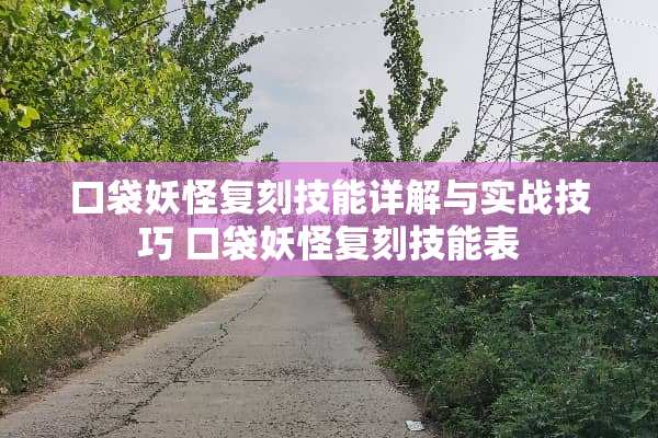 口袋妖怪复刻技能详解与实战技巧 口袋妖怪复刻技能表