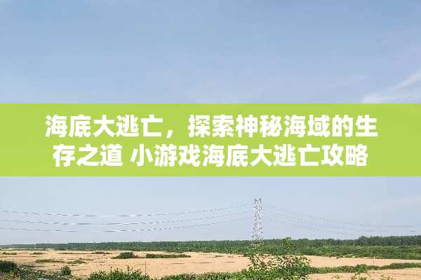 海底大逃亡，探索神秘海域的生存之道 小游戏海底大逃亡攻略