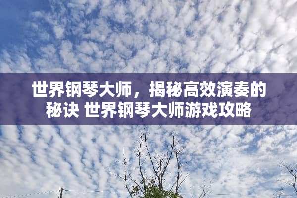 世界钢琴大师，揭秘高效演奏的秘诀 世界钢琴大师游戏攻略