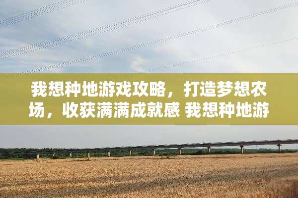 我想种地游戏攻略，打造梦想农场，收获满满成就感 我想种地游戏攻略