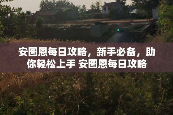 安图恩每日攻略，新手必备，助你轻松上手 安图恩每日攻略