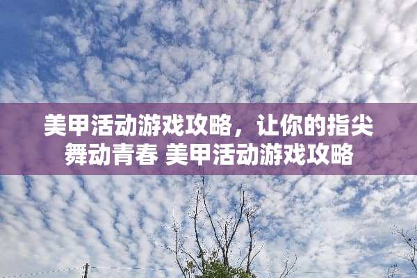美甲活动游戏攻略，让你的指尖舞动青春 美甲活动游戏攻略