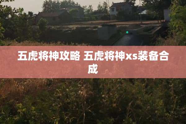 五虎将神攻略 五虎将神xs装备合成