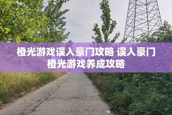 橙光游戏误入豪门攻略 误入豪门橙光游戏养成攻略