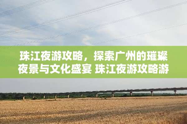 珠江夜游攻略，探索广州的璀璨夜景与文化盛宴 珠江夜游攻略游戏