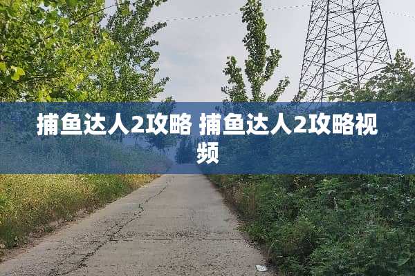 捕鱼达人2攻略 捕鱼达人2攻略视频