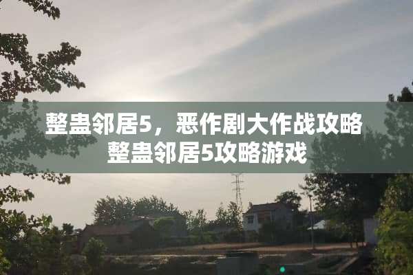 整蛊邻居5，恶作剧大作战攻略 整蛊邻居5攻略游戏